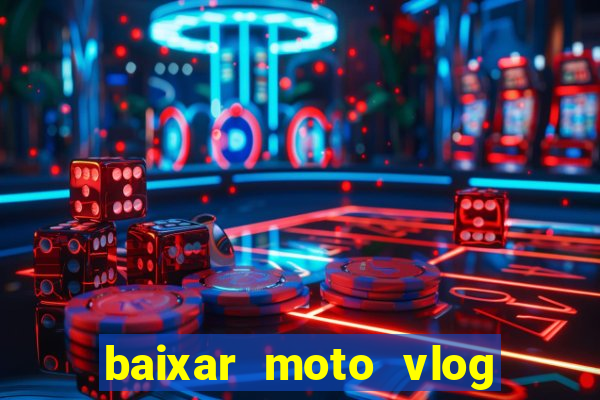 baixar moto vlog brasil dinheiro infinito